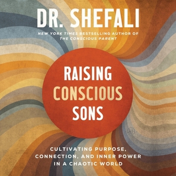 Raising Conscious Sons : Cultivating Connection, Purpose, and Inner Power in a Disconnected World
