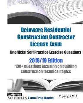 Paperback Delaware Residential Construction Contractor License Exam Unofficial Self Practice Exercise Questions 2018/19 Edition: 130+ questions focusing on buil Book