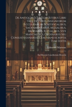 Paperback De Antiquis Ecclesiae Ritibus Libri Tres Ex Variis Insigniorum Ecclesiarum Pontificalibus, Sacramentariis, Missalibus, Breviariis, Ritualibus, Sive Ma [Italian] Book