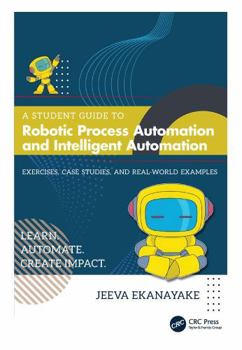 Hardcover A Student Guide to Robotic Process Automation and Intelligent Automation: Exercises, Case Studies, and Real-World Examples Book