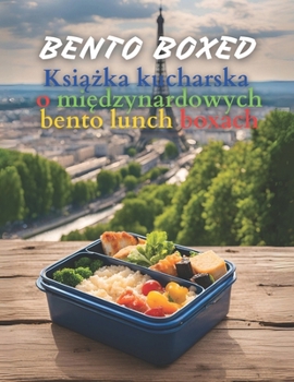 Bento Boxed: Ksiazka kucharska o miedzynarodowych bento lunch boxach - japonskie, meksykanskie, wloskie, polskie i inne warianty idealne do pracy, ... smaków (Bento Boxed PL) (Polish Edition)