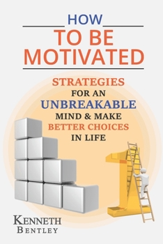 Paperback How to Be Motivated: Strategies for an Unbreakable Mind and Make Better Choices in Life. Book