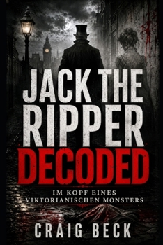 Jack The Ripper Decoded: Im Kopf eines viktorianischen Monsters (German Edition)