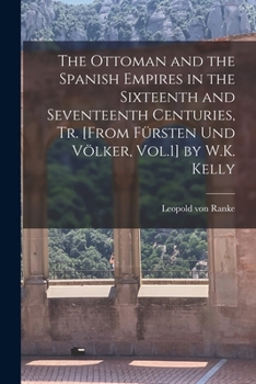 Paperback The Ottoman and the Spanish Empires in the Sixteenth and Seventeenth Centuries, Tr. [From Fürsten Und Völker, Vol.1] by W.K. Kelly Book