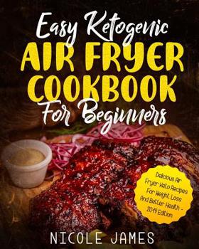 Paperback Easy Ketogenic Air Fryer Cookbook For Beginners: Delicious Air Fryer Keto Recipes For Weight Loss And Better Health - 2019 Edition Book