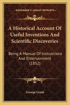 Paperback A Historical Account Of Useful Inventions And Scientific Discoveries: Being A Manual Of Instructions And Entertainment (1852) Book