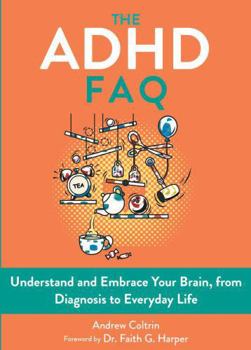 The ADHD FAQ: Understand and Embrace Your Brain, from Diagnosis to Everyday Life