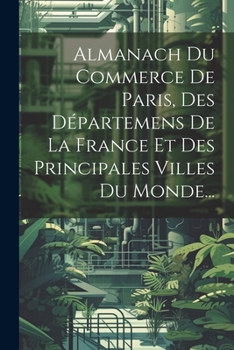 Paperback Almanach Du Commerce De Paris, Des Départemens De La France Et Des Principales Villes Du Monde... [French] Book