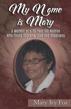 Paperback My Name is Mary: A Memoir of a 96-Year-Old Woman Who Found Supreme Love and Happiness Book