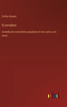 Hardcover El jornalero: comedia de costumbres populares en dos actos y en verso [Spanish] Book