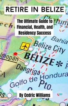 Retire in Belize: The Ultimate Guide to Financial, Health, and Residency Success (The Retire In Belize Hub: Your Ultimate Guide to Living the Dream)