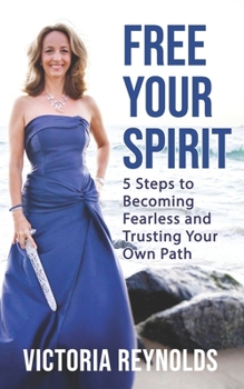 Paperback Free Your Spirit: 5 Steps to Becoming Fearless and Trusting Your Own Path Book
