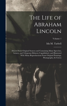 Hardcover The Life of Abraham Lincoln: Drawn From Original Sources and Containing Many Speeches, Letters, and Telegrams Hitherto Unpublished, and Illustrated Book