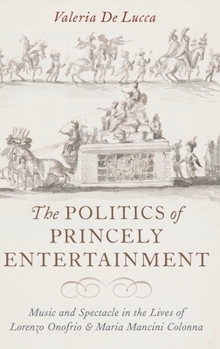 Hardcover The Politics of Princely Entertainment: Music and Spectacle in the Lives of Lorenzo Onofrio and Maria Mancini Colonna Book