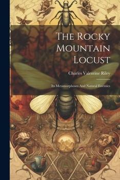 Paperback The Rocky Mountain Locust: Its Metamorphoses And Natural Enemies Book