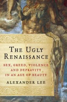 Hardcover The Ugly Renaissance: Sex, Greed, Violence and Depravity in an Age of Beauty Book