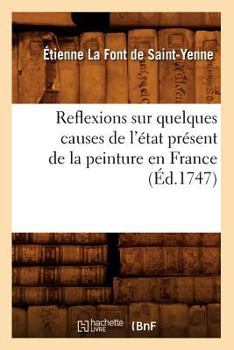 Paperback Reflexions Sur Quelques Causes de l'État Présent de la Peinture En France (Éd.1747) [French] Book