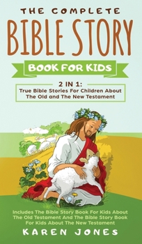 Hardcover The Complete Bible Story Book For Kids: True Bible Stories For Children About The Old and The New Testament Every Christian Child Should Know Book