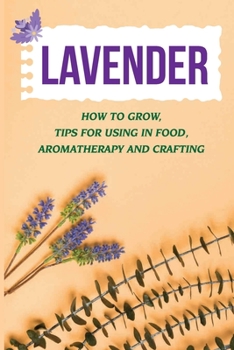 Paperback Lavender: How To Grow, Tips For Using In Food, Aromatherapy And Crafting: Uses Of Lavender Book