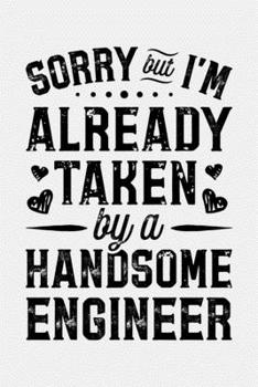 Sorry But Im Already Taken By a Handsome Engineer: Engineer Lined Notebook, Journal, Organizer, Diary, Composition Notebook, Gifts for Engineers and Engineering Students
