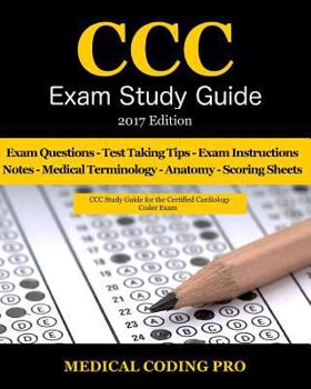 CCC Exam Study Guide - 2017 Edition: 150 Certified Cardiology Coder Practice Exam Questions & Answers, Tips to Pass the Exam, Medical Terminology, Common Anatomy, Secrets to Reducing Exam Stress, and 