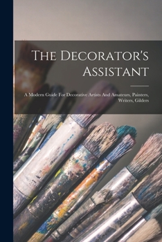 Paperback The Decorator's Assistant: A Modern Guide For Decorative Artists And Amateurs, Painters, Writers, Gilders Book