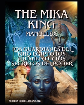 Los Guardianes del Nilo Egipto los Illuminati y los Secretos del Poder Manuelbx: Los Guardianes del Nilo Egipto los Illuminati y los Secretos del Poder Manuelbx THE MIKA KING (Spanish Edition)