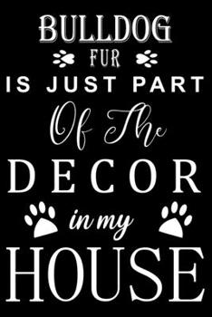 Bulldog Fur is just part of the decor in my house: Cute Bulldog Lined journal Notebook, Great Accessories & Gift Idea for Bulldog Owner & Lover. Lined journal Notebook With An Inspirational Quote.