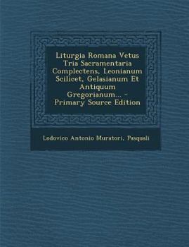 Liturgia Romana Vetus, Tria Sacramentaria Complectens, Leonianum Scilicet, Gelasianum Et Antiquum Gregorianum, Edente Ludovico Antonio Muratorio, Qui Et Ipsam Cum Aliarum Gentium Liturgiis Contulit: D