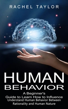 Paperback Human Behavior: A Beginner's Guide to Learn How to Influence People (Understand Human Behavior Between Rationality and Human Nature) Book