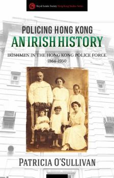 Paperback Policing Hong Kong: An Irish History: Irishmen in the Hong Kong Police Force, 1864-1950 Book