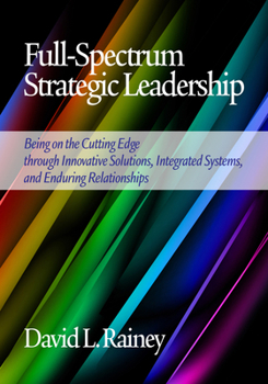 Paperback Full-Spectrum Strategic Leadership: Being on the Cutting Edge Through Innovative Solutions, Integrated Systems, and Enduring Relationships Book