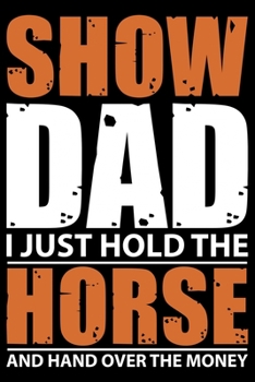 Paperback Show Dad I Just Hold The Horse And Hand Over The Money: Horse Journal Notebook -Horses Lover Gifts - Horse Journal - Horse Lovers Diary - 6x9_100 Coll Book