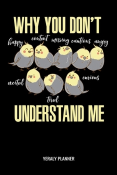 Why You Don't Understand Me Yearly Planner: Cockatiel Why You Don't Understand Me Yearly Planner 2020 Daily Weekly Monthly Academic Planner & ... | Class Shedule For Student Or Teacher