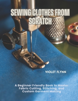 Paperback Sewing Clothes from Scratch: A Beginner Friendly Book to Master Fabric Cutting, Stitching, and Custom Garment Making Book