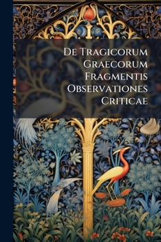 De Tragicorum Graecorum Fragmentis Observationes Criticae...