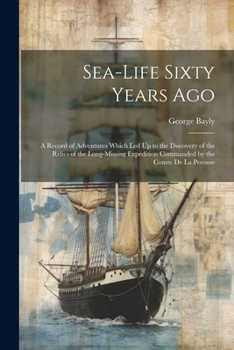 Sea-Life Sixty Years Ago: A Record of Adventures Which Led Up to the Discovery of the Relics of the Long-Missing Expedition Commanded by the Comte De La Perouse