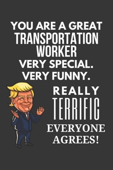 You Are A Great Transportation Worker Very Special. Very Funny. Really Terrific Everyone Agrees! Notebook: Trump Gag, Lined Journal, 120 Pages, 6 x 9, Matte Finish