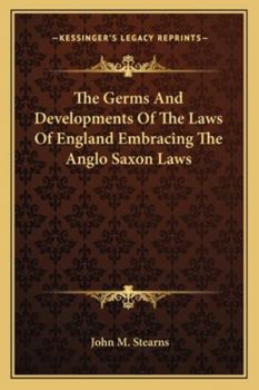 The Germs and Developments of the Laws of England: Embracing the Anglo-Saxon Laws Extant from the Sixth Century to A.D., 1066, as Translated Into Engl