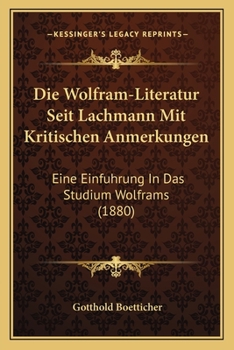 Paperback Die Wolfram-Literatur Seit Lachmann Mit Kritischen Anmerkungen: Eine Einfuhrung In Das Studium Wolframs (1880) [German] Book