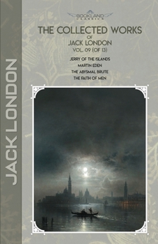 The Collected Works of Jack London, Vol. 09 (of 13): Jerry of the Islands; Martin Eden; The Abysmal Brute; The Faith of Men