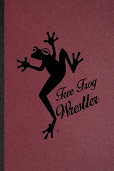 Tree Frog Wrestler: Lined Notebook For Dart Frog Owner Vet. Funny Ruled Journal For Exotic Animal Lover. Unique Student Teacher Blank Composition/ Planner Great For Home School Office Writing