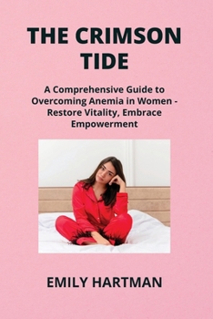 The Crimson Tide: A Comprehensive Guide to Overcoming Anemia in Women - Restore Vitality, Embrace Empowerment
