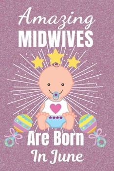Amazing Midwives Are Born In June: Midwife gifts. This Midwife Notebook / Midwife Journal is 6x9in size with 110+ lined ruled pages, great for ... Midwives. Midwifery gifts. Midwife Thank You.