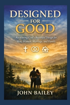 Designed for Good: Recovering God’s Beautiful Design for Men, Women, Marriage, and Family (Christian Discipleship 2026)