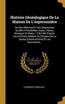 Hardcover Histoire Généalogique De La Maison De L'esperonnière: De Ses Alliances Et Des Seigneuries Qu'elle A Possédées: Anjou, Poitou, Bretagne Et Maine, 1156- [French] Book