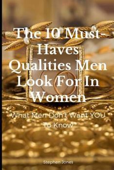 Paperback The 10 Must-Haves Qualities Men Look for in Women: What Men Don't Want You to Know Book