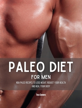 Paleo Diet for Men: New Paleo Recipes to Lose Weight, Reboot Your Health and Heal Your Body: New Paleo Recipes to Lose Weight, Reboot Your Health and Heal Your Body