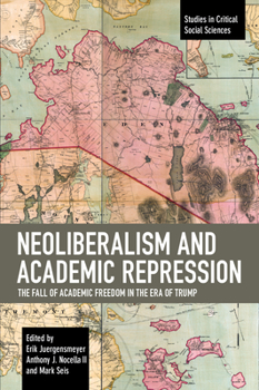 Neoliberalism and Academic Repression: The Fall of Academic Freedom in the Era of Trump - Book #149 of the Studies in Critical Social Sciences