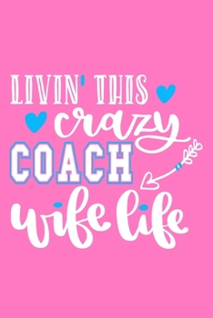 Livin' This Crazy Coach Wife Life: Blank Lined Notebook Journal: Gift For Coach Dad Mom Brother Father Son Husband Grandpa 6x9 | 110 Blank Pages | Plain White Paper | Soft Cover Book